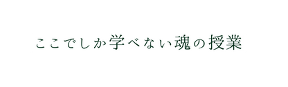 ここでしか学べない魂の授業