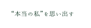 本当の私 を思い出す